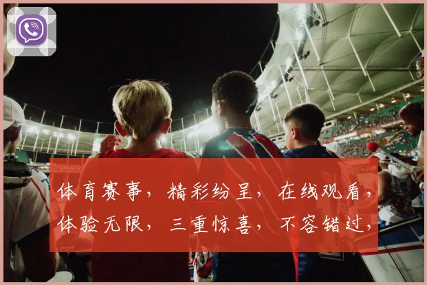 体育赛事，精彩纷呈，在线观看，体验无限，三重惊喜，不容错过，