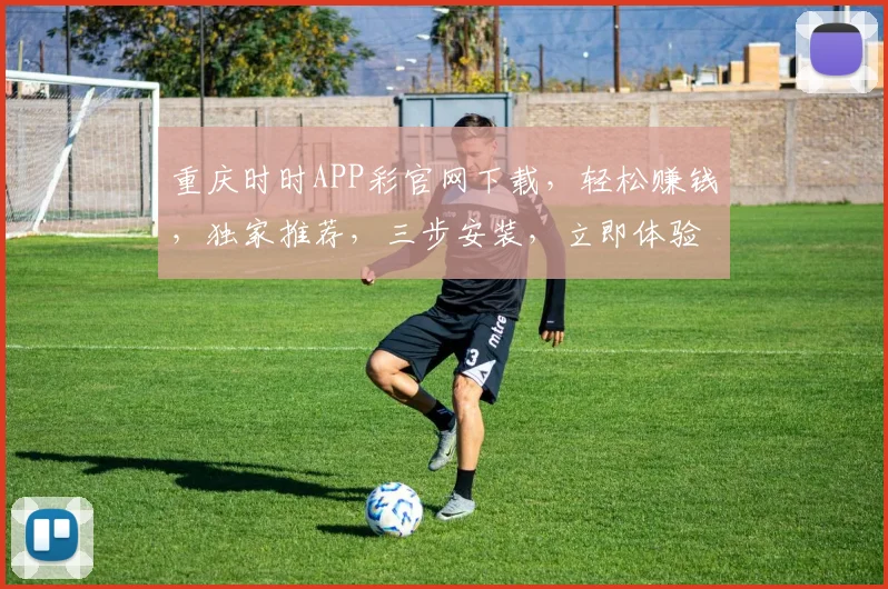 重庆时时APP彩官网下载，轻松赚钱，独家推荐，三步安装，立即体验