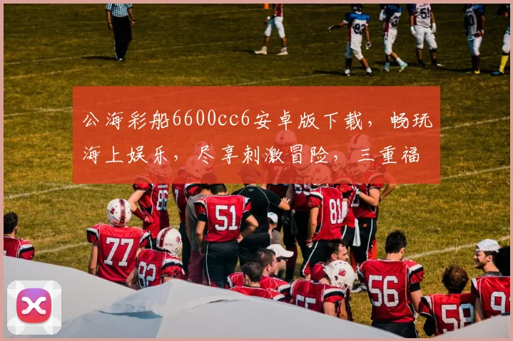 公海彩船6600cc6安卓版下载，畅玩海上娱乐，尽享刺激冒险，三重福利等你来
