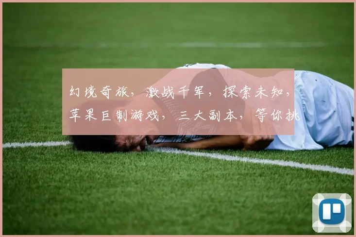 幻境奇旅，激战千军，探索未知，苹果巨制游戏，三大副本，等你挑战，畅享冒险之旅