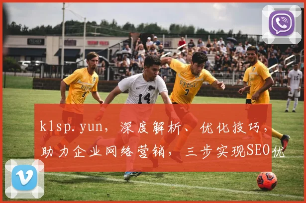 klsp.yun，深度解析、优化技巧，助力企业网络营销，三步实现SEO优化提升