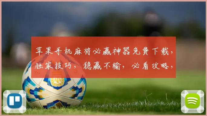 苹果手机麻将必赢神器免费下载，独家技巧，稳赢不输，必看攻略，轻松上分
