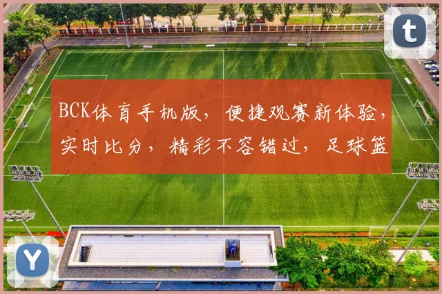 BCK体育手机版，便捷观赛新体验，实时比分，精彩不容错过，足球篮球，一触即达
