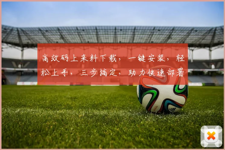 高效码上来料下载，一键安装，轻松上手，三步搞定，助力快速部署，体验无忧。