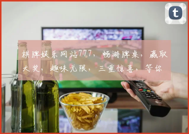 棋牌娱乐网站777，畅游牌桌，赢取大奖，趣味无限，三重惊喜，等你来战